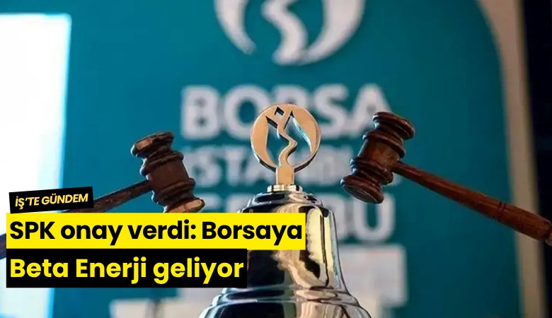 SPK onay verdi: Borsaya Beta Enerji geliyor