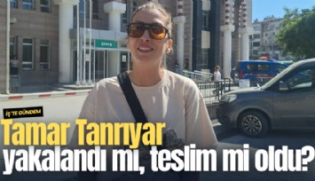 Tamar Tanrıyar yakalandı mı, teslim mi oldu?