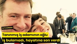 Tanınmış iş adamının oğlu iş bulamadı, hayatına son verdi