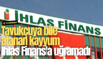 Tavukçuya bile atanan kayyum İhlas Finans'a bir türlü uğramadı