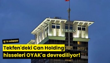 Tekfen'deki Can Holding hisseleri OYAK'a devrediliyor!