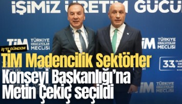 TİM Madencilik Sektörler Konseyi Başkanlığı’na Metin Çekiç seçildi
