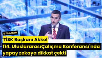 TİSK Başkanı Akkol, 114. Uluslararası Çalışma Konferansı'nda yapay zekaya dikkat çekti