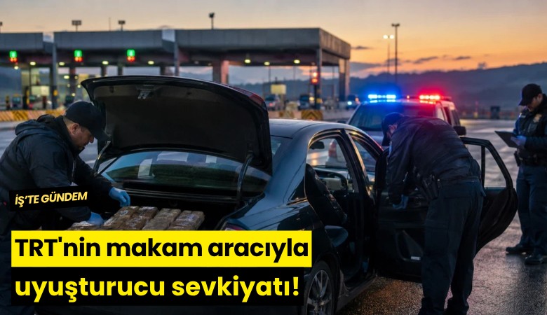 TRT'nin makam aracıyla uyuşturucu sevkiyatı!