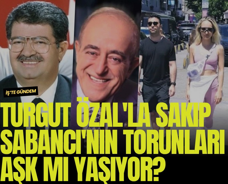 Turgut Özal'la Sakıp Sabancı'nın torunları aşk mı yaşıyor?