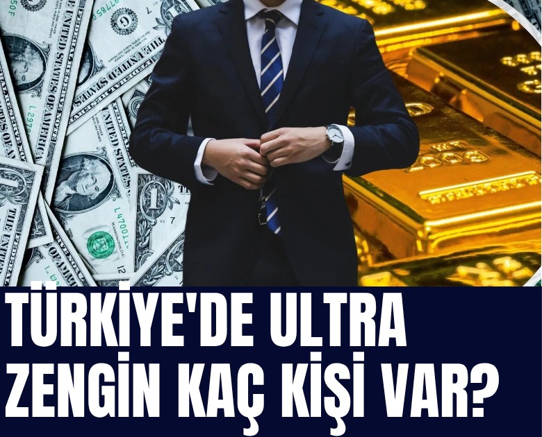 Türkiye'de ultra zengin kaç kişi var?