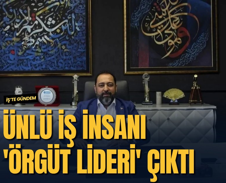 Ünlü iş insanı 'Örgüt lideri' çıktı
