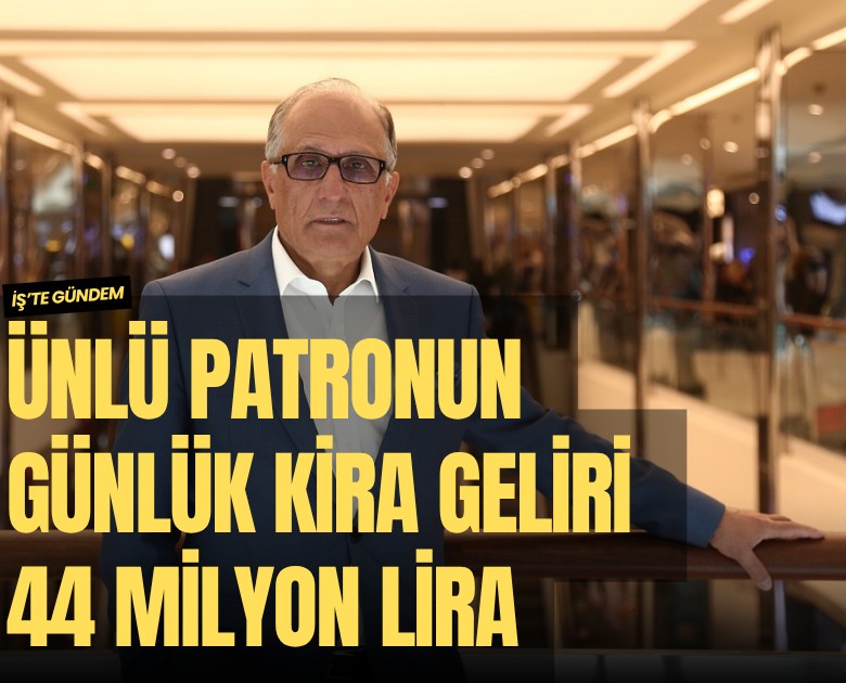Ünlü patronun günlük kira geliri 44 milyon lira
