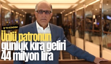 Ünlü patronun günlük kira geliri 44 milyon lira
