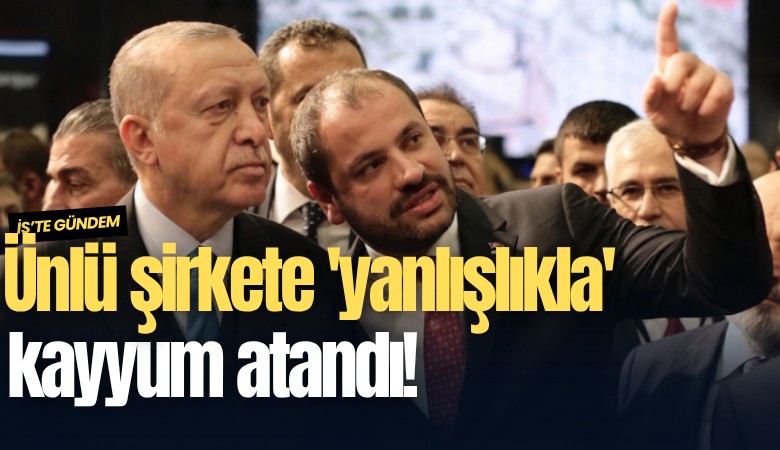 Ünlü şirkete 'yanlışlıkla' kayyum atandı!
