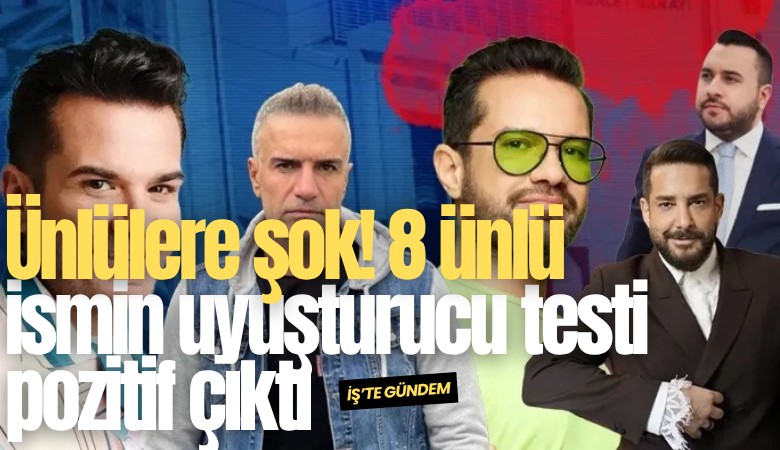 Ünlülere şok! 8 ünlü ismin uyuşturucu testi pozitif çıktı