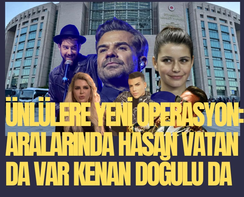 Ünlülere yeni operasyon: Aralarında Hasan Vatan da var Kenan Doğulu da
