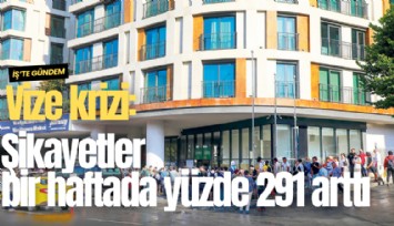 Vize krizi: Şikayetler bir haftada yüzde 291 arttı