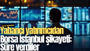 Yabancı yatırımcıdan Borsa İstanbul şikayeti: Süre verdiler