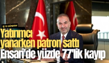 Yatırımcı yanarken patron sattı: Ensari'de yüzde 77'lik kayıp