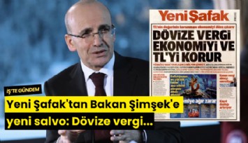 Yeni Şafak'tan Bakan Şimşek'e yeni salvo: Dövize vergi...