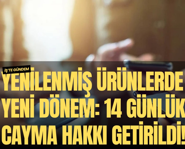 Yenilenmiş ürünlerde yeni dönem: 14 günlük cayma hakkı getirildi!