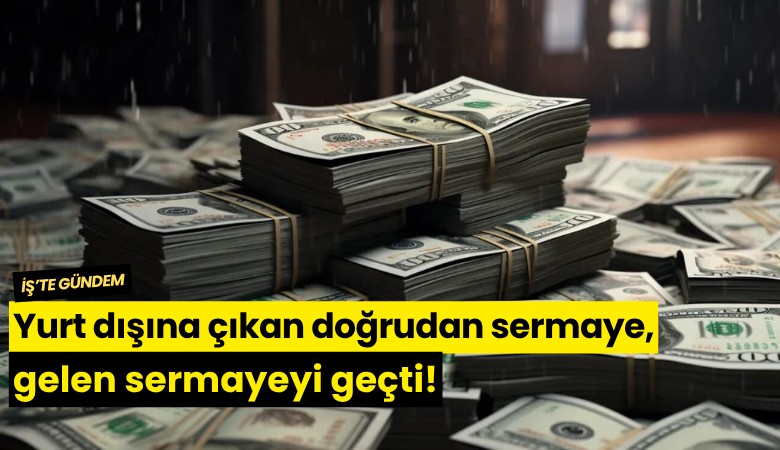 Yurt dışına çıkan doğrudan sermaye, gelen sermayeyi geçti!