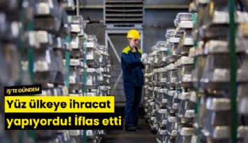Yüz ülkeye ihracat yapıyordu! İflas etti