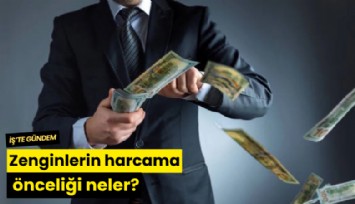 Zenginlerin harcama önceliği neler?