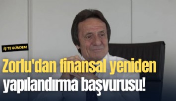 Zorlu'dan finansal yeniden yapılandırma başvurusu!