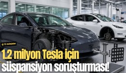 1.2 milyon Tesla için süspansiyon soruşturması!