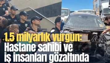 1.5 milyarlık vurgun: Hastane sahibi ve iş insanları gözaltında