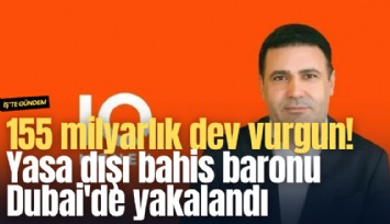 155 milyarlık dev vurgun! Yasa dışı bahis baronu Dubai'de yakalandı