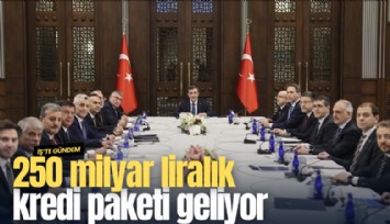 250 milyar liralık kredi paketi geliyor