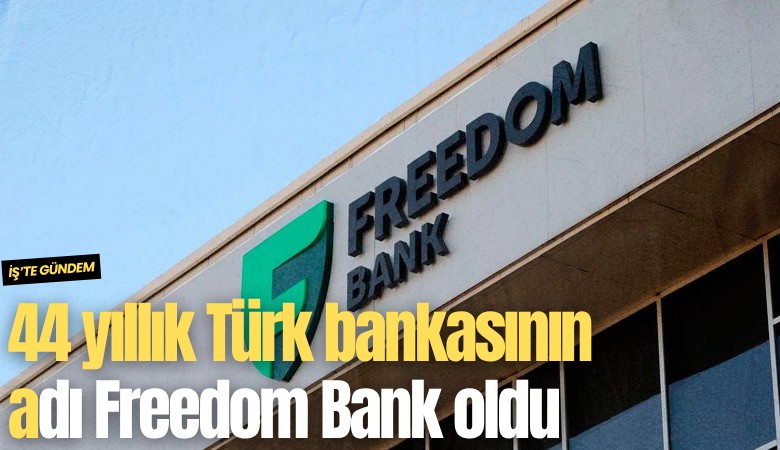 44 yıllık Türk bankasının adı Freedom Bank oldu