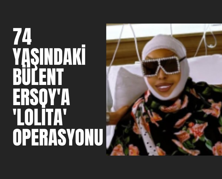 74 yaşındaki Bülent Ersoy'a 'Lolita' operasyonu