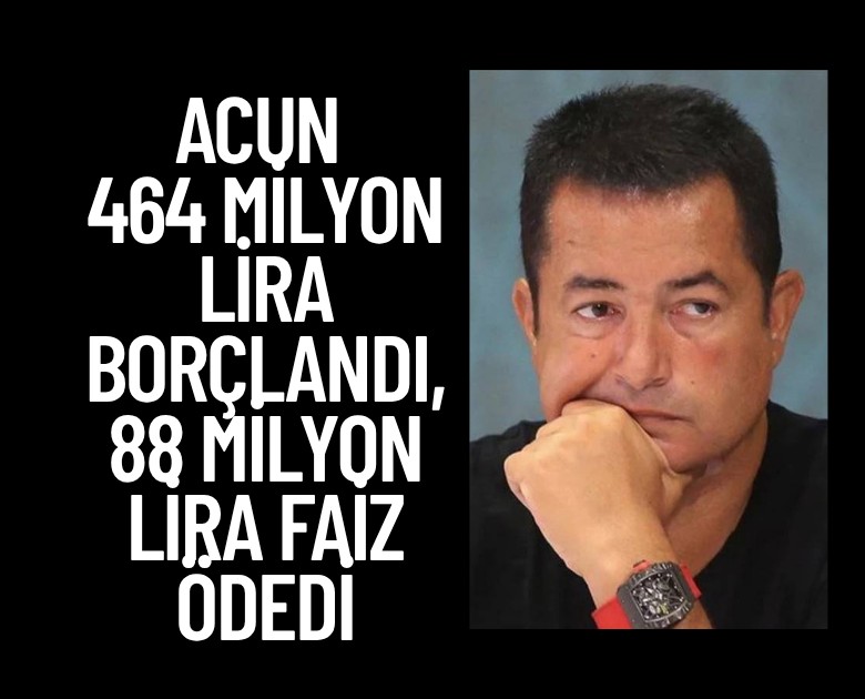 Acun 464 milyon lira borçlandı, 88 milyon lira faiz ödedi