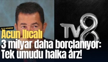 Acun Ilıcalı 3 milyar daha borçlanıyor: Tek umudu halka arz!