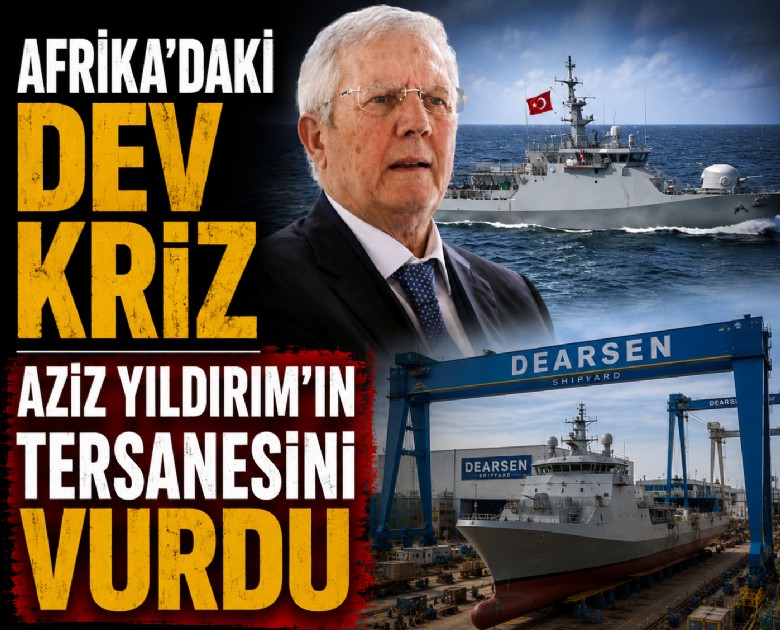 Afrika'daki dev kriz Aziz Yıldırım'ın tersanesini vurdu