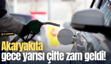 Akaryakıta gece yarısı çifte zam geldi!