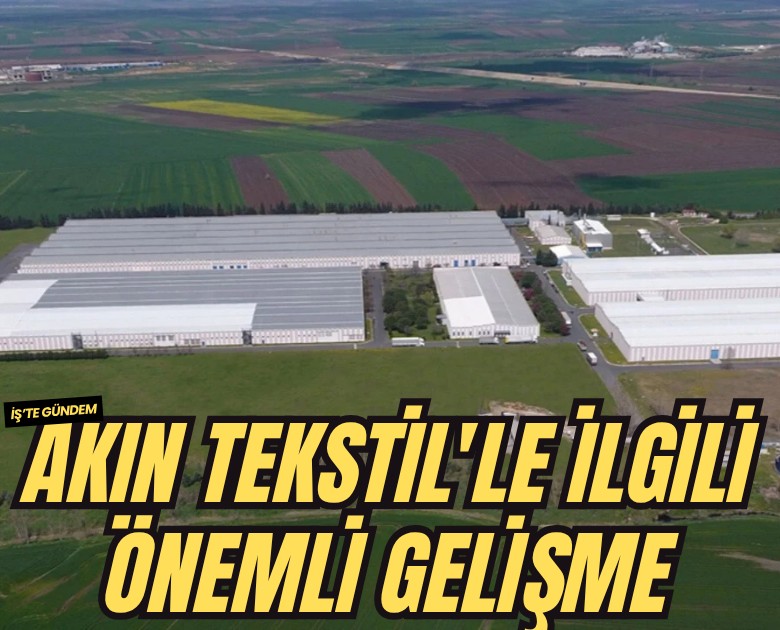 Akın Tekstil'le ilgili önemli gelişme
