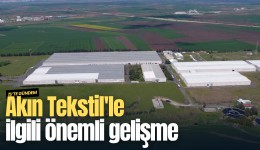 Akın Tekstil'le ilgili önemli gelişme