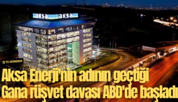 Aksa Enerji'nin adının geçtiği Gana rüşvet davası ABD'de başladı