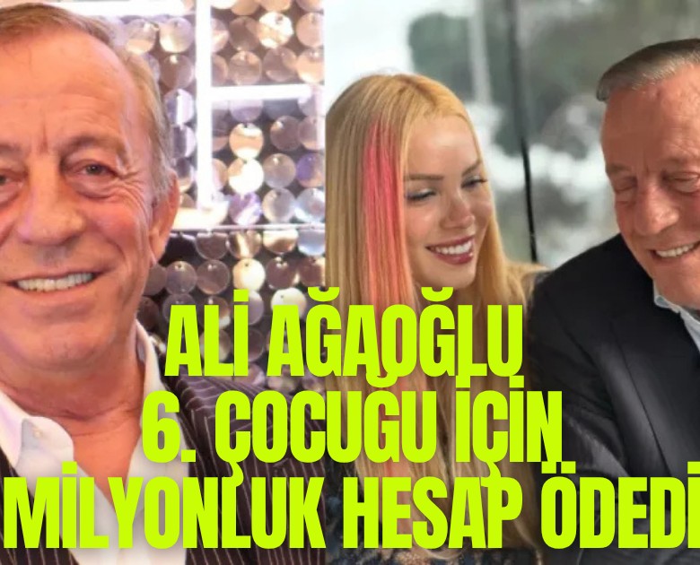 Ali Ağaoğlu 6. çocuğu için 1 milyonluk hesap ödedi