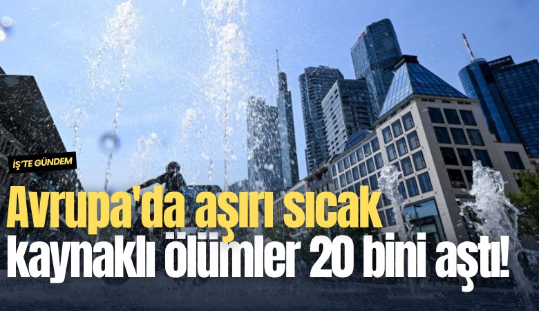 Avrupa'da aşırı sıcak kaynaklı ölümler 20 bini aştı!