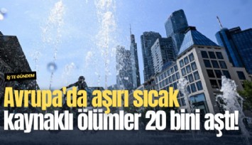 Avrupa'da aşırı sıcak kaynaklı ölümler 20 bini aştı!