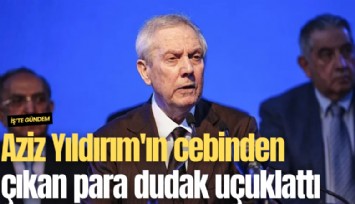 Aziz Yıldırım'ın cebinden çıkan para dudak uçuklattı