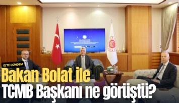 Bakan Bolat ile TCMB Başkanı Karahan ne görüştü?