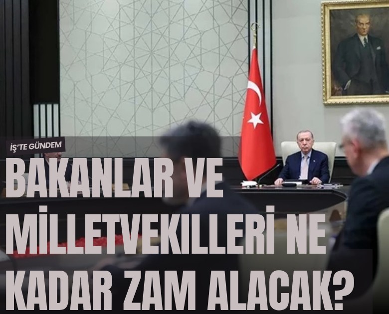 Bakanlar ve milletvekilleri ne kadar zam alacak?