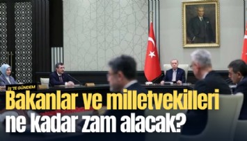 Bakanlar ve milletvekilleri ne kadar zam alacak?