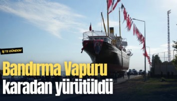 Bandırma Vapuru karadan yürütüldü