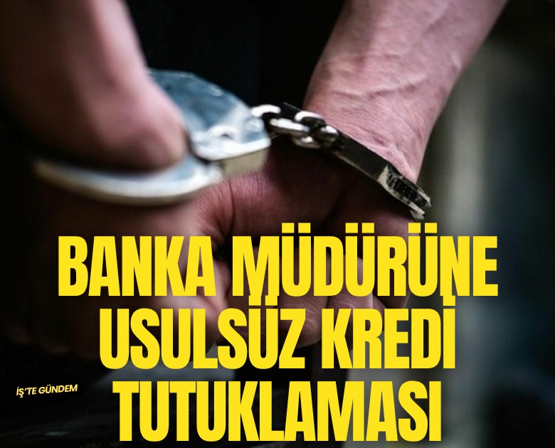 Banka müdürüne usulsüz kredi tutuklaması