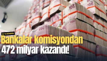 Bankalar komisyondan 472 milyar kazandı!