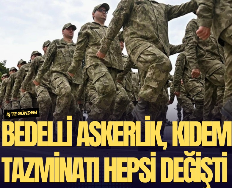Bedelli askerlik, kıdem tazminatı hepsi değişti: İşte zamlı tutarlar
