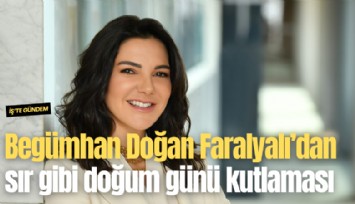Begümhan Doğan Faralyalı'dan sır gibi doğum günü kutlaması